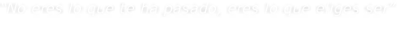 “No eres lo que te ha pasado, eres lo que eliges ser”